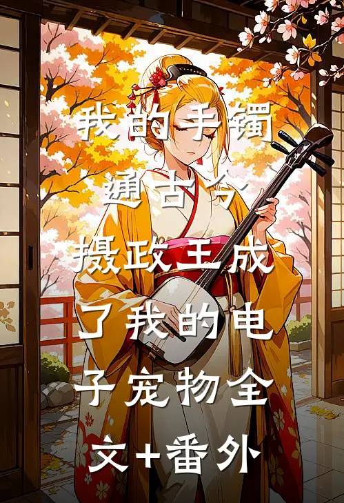 我的手镯通古今，摄政王成了我的电子宠物全文+番外
