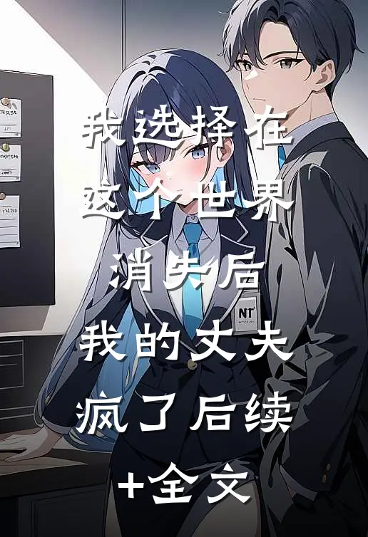 我选择在这个世界消失后，我的丈夫疯了后续+全文