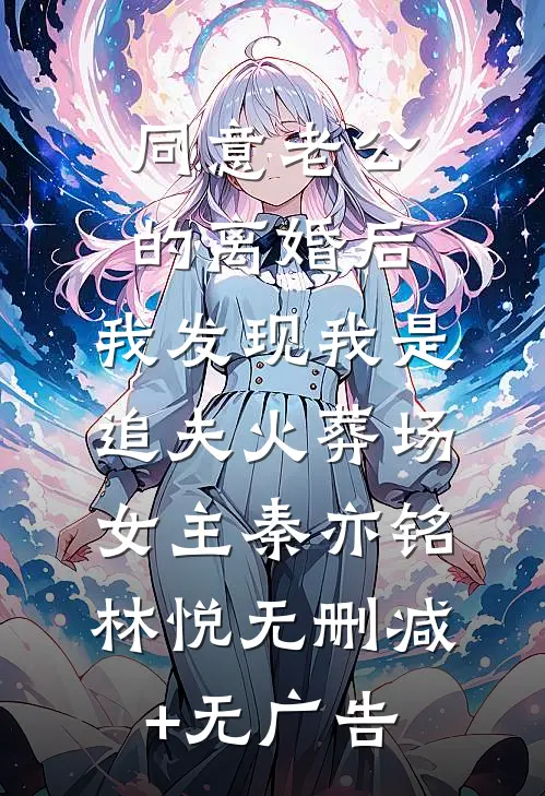 同意老公的离婚后，我发现我是追夫火葬场女主秦亦铭林悦无删减+无广告