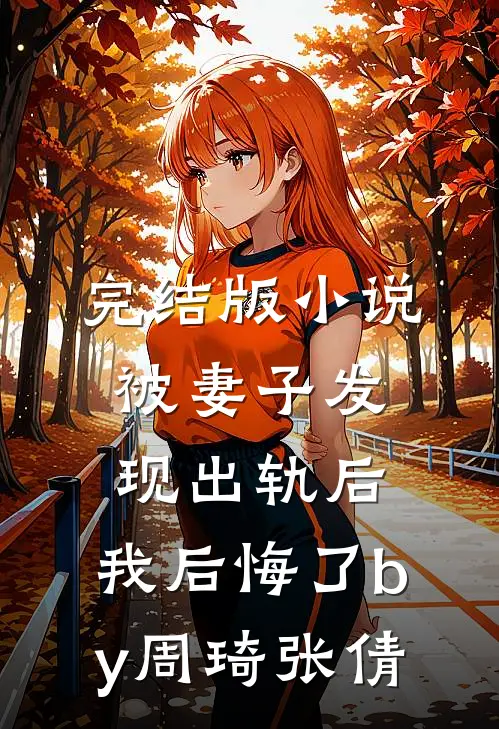 完结版小说被妻子发现出轨后，我后悔了by周琦张倩