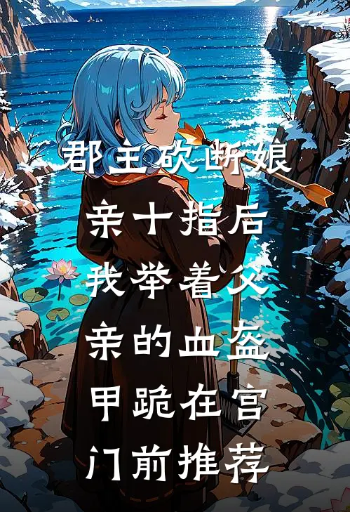 郡主砍断娘亲十指后，我举着父亲的血盔甲跪在宫门前推荐