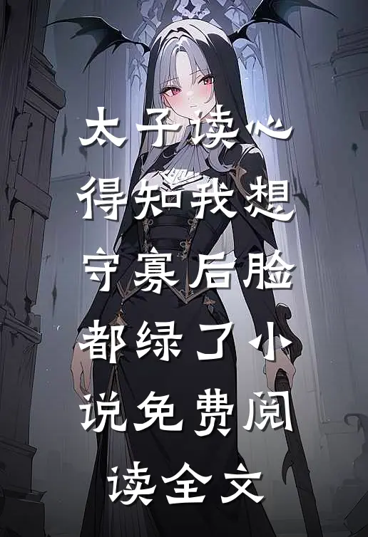太子读心，得知我想守寡后脸都绿了小说免费阅读全文