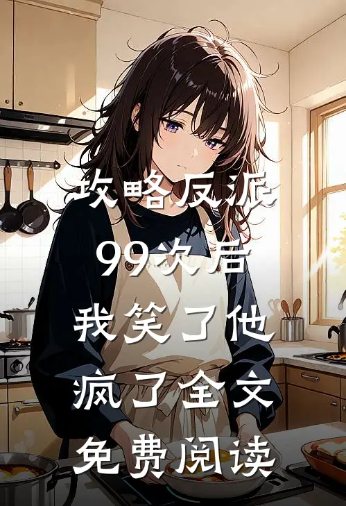 攻略反派99次后，我笑了他疯了全文免费阅读
