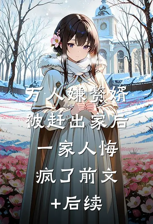 万人嫌赘婿被赶出家后，一家人悔疯了前文+后续