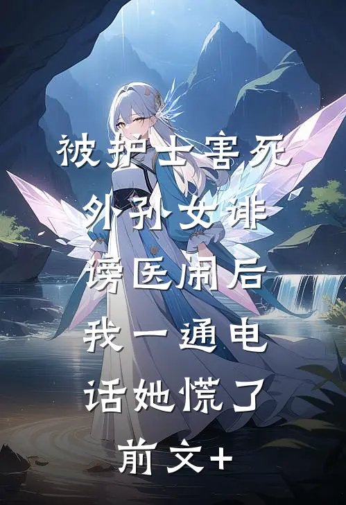 被护士害死外孙女诽谤医闹后，我一通电话她慌了前文+