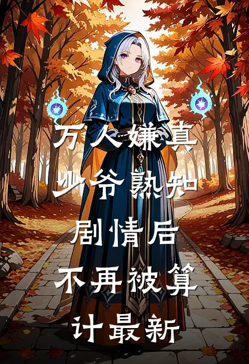 万人嫌真少爷熟知剧情后，不再被算计最新