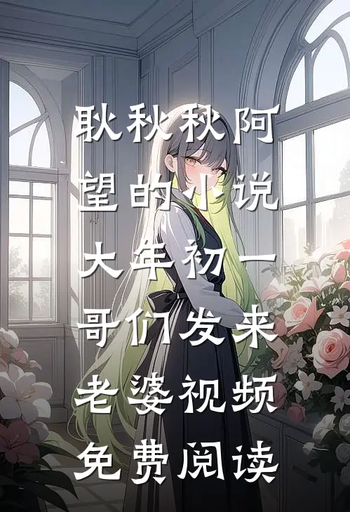 耿秋秋阿望的小说大年初一，哥们发来老婆视频免费阅读