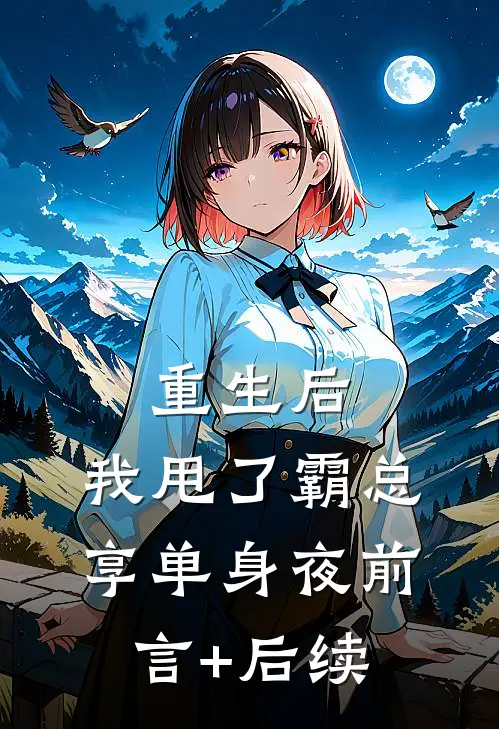 重生后，我甩了霸总享单身夜前言+后续