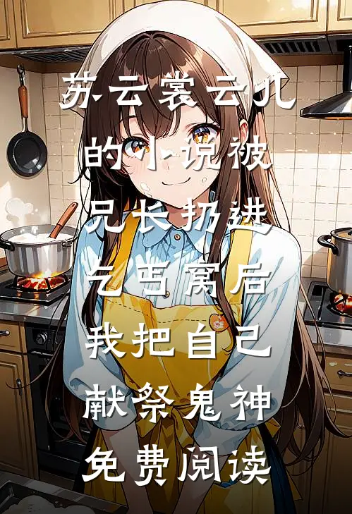 苏云裳云儿的小说被兄长扔进乞丐窝后，我把自己献祭鬼神免费阅读
