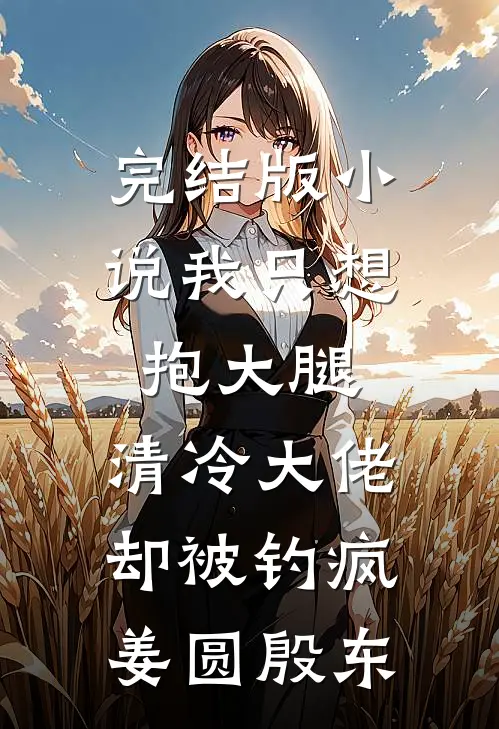 完结版小说我只想抱大腿，清冷大佬却被钓疯姜圆殷东