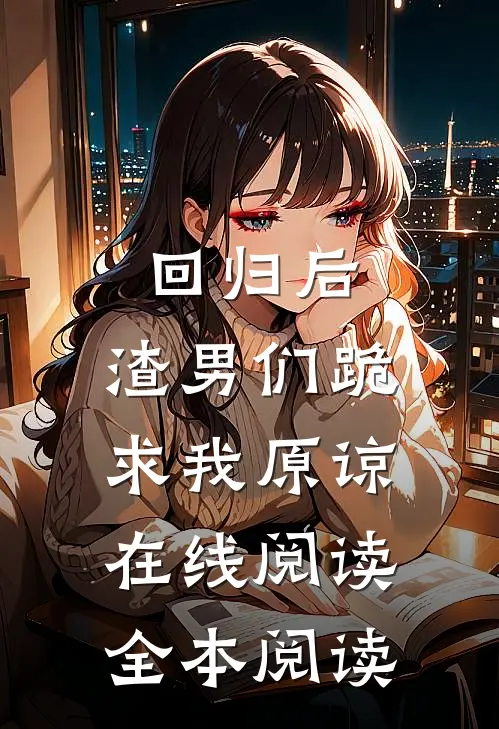 回归后，渣男们跪求我原谅在线阅读全本阅读
