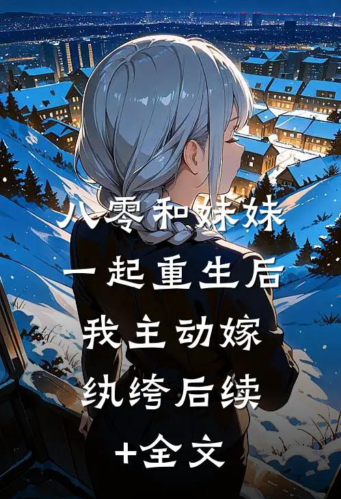 八零和妹妹一起重生后，我主动嫁纨绔后续+全文