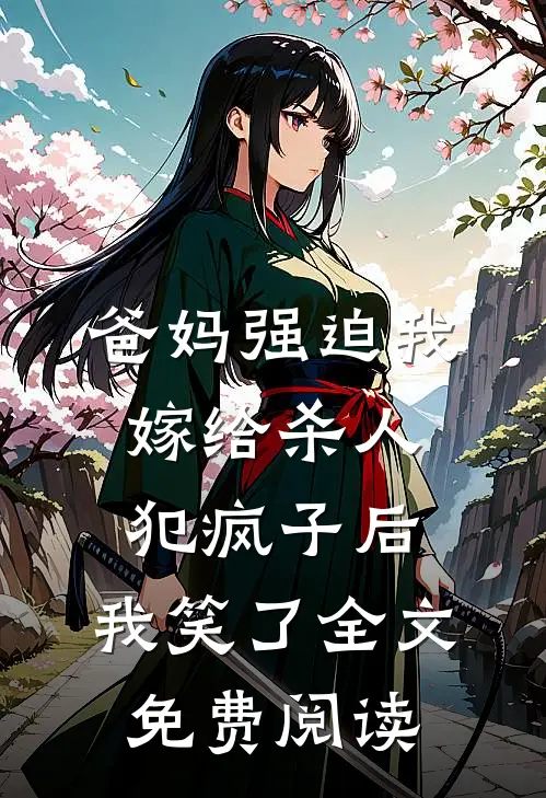 爸妈强迫我嫁给杀人犯疯子后，我笑了全文免费阅读
