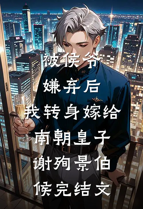 被侯爷嫌弃后，我转身嫁给南朝皇子谢殉景伯候完结文