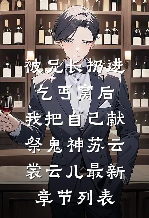 被兄长扔进乞丐窝后，我把自己献祭鬼神苏云裳云儿最新章节列表