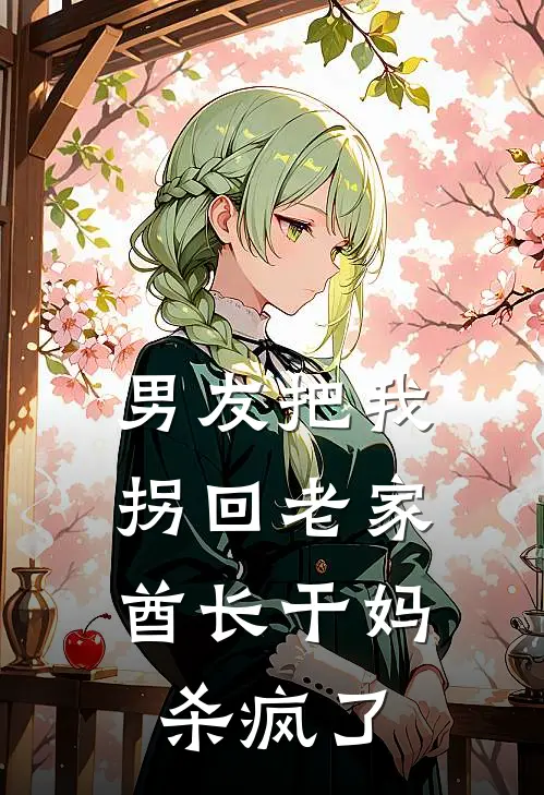 男友把我拐回老家，酋长干妈杀疯了