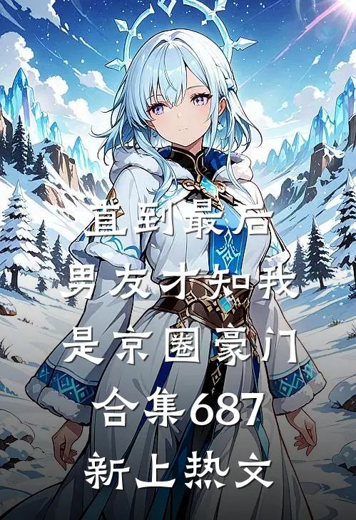 直到最后，男友才知我是京圈豪门合集687新上热文