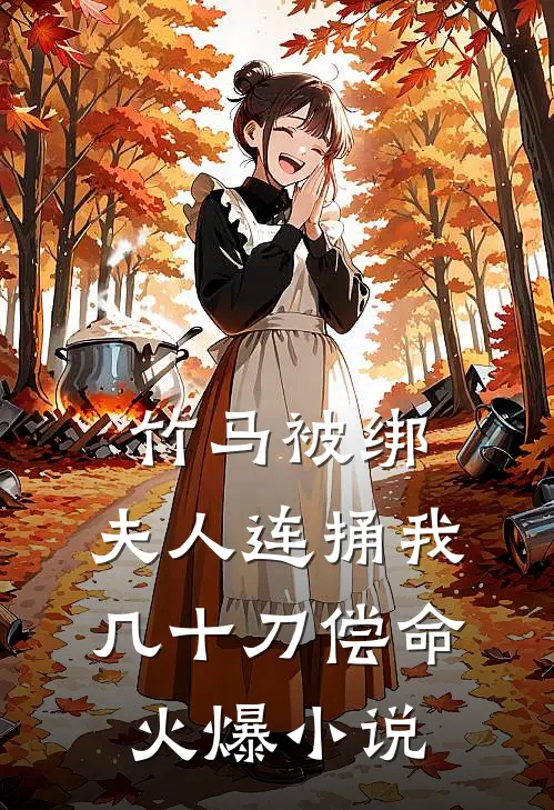 竹马被绑，夫人连捅我几十刀偿命火爆小说