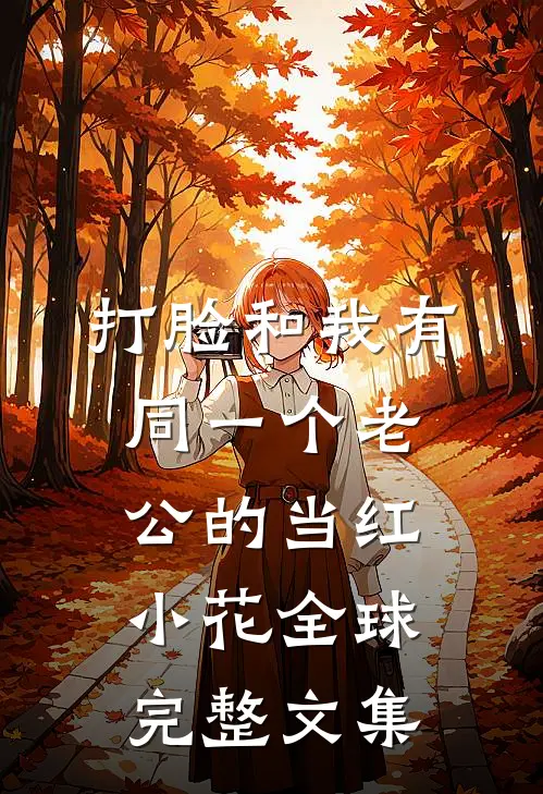 打脸和我有同一个老公的当红小花全球完整文集