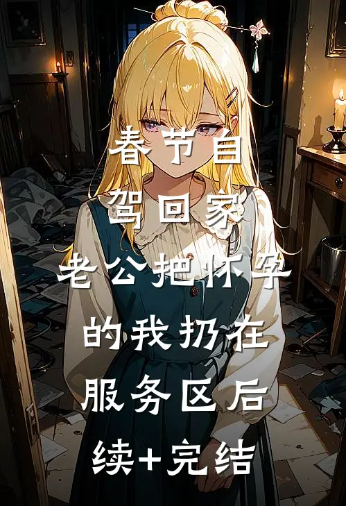 春节自驾回家，老公把怀孕的我扔在服务区后续+完结
