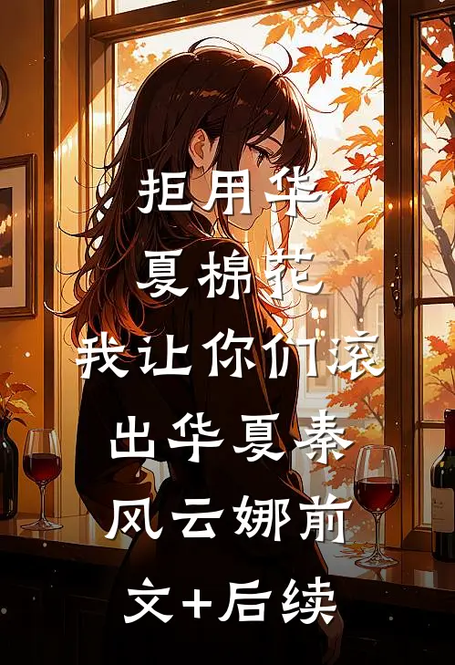 拒用华夏棉花，我让你们滚出华夏秦风云娜前文+后续