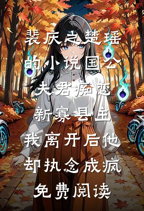 裴庆之楚瑶的小说国公夫君痴恋新寡县主，我离开后他却执念成疯免费阅读