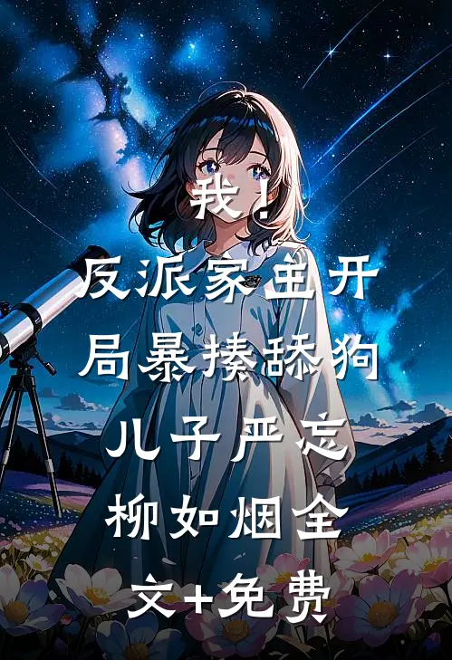我！反派家主，开局暴揍舔狗儿子严忘柳如烟全文+免费