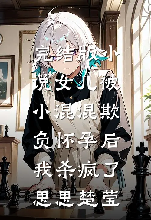 完结版小说女儿被小混混欺负怀孕后，我杀疯了思思楚莹