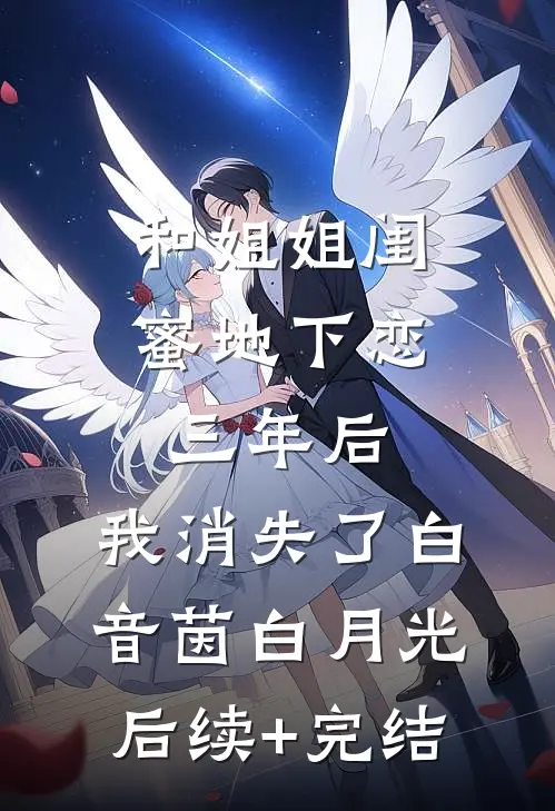 和姐姐闺蜜地下恋三年后，我消失了白音茵白月光后续+完结