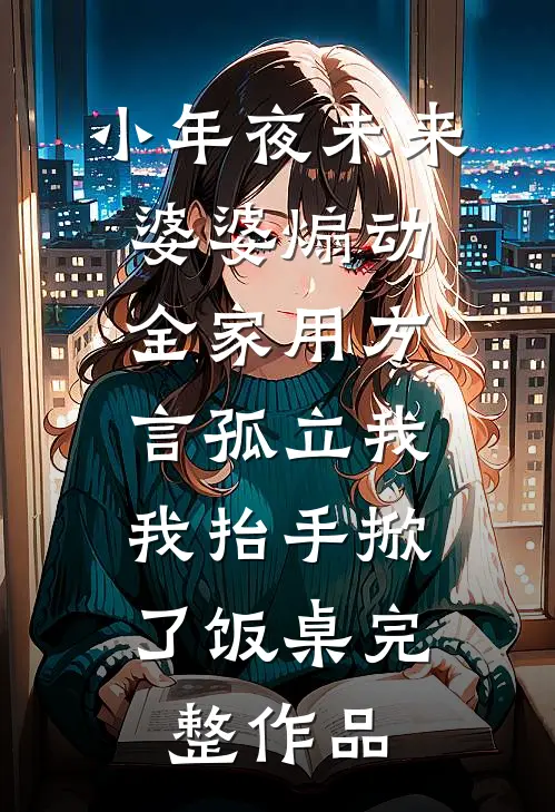 小年夜未来婆婆煽动全家用方言孤立我，我抬手掀了饭桌完整作品