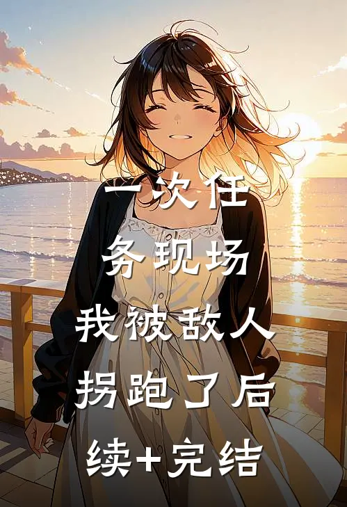 一次任务现场，我被敌人拐跑了后续+完结