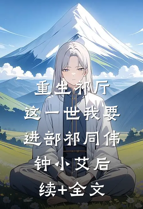 重生祁厅，这一世我要进部祁同伟钟小艾后续+全文