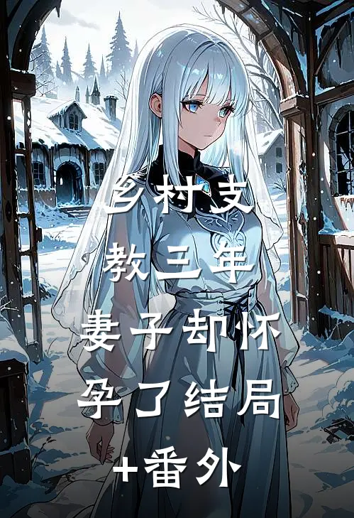 乡村支教三年，妻子却怀孕了结局+番外