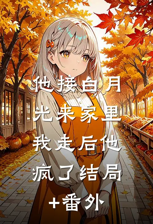 他接白月光来家里，我走后他疯了结局+番外