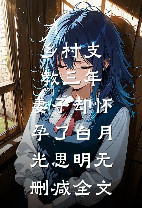 乡村支教三年，妻子却怀孕了白月光思明无删减全文