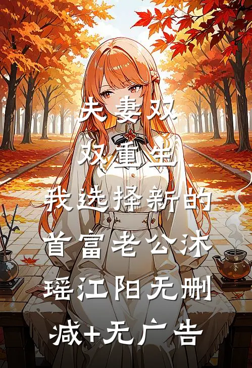 夫妻双双重生，我选择新的首富老公沐瑶江阳无删减+无广告