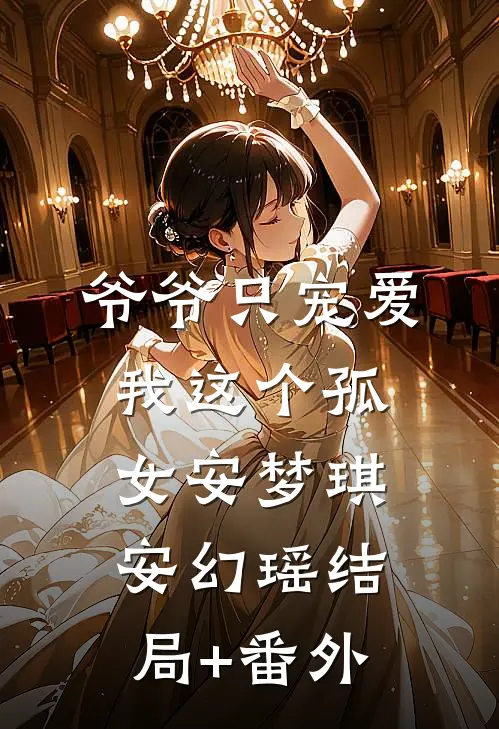 爷爷只宠爱我这个孤女安梦琪安幻瑶结局+番外