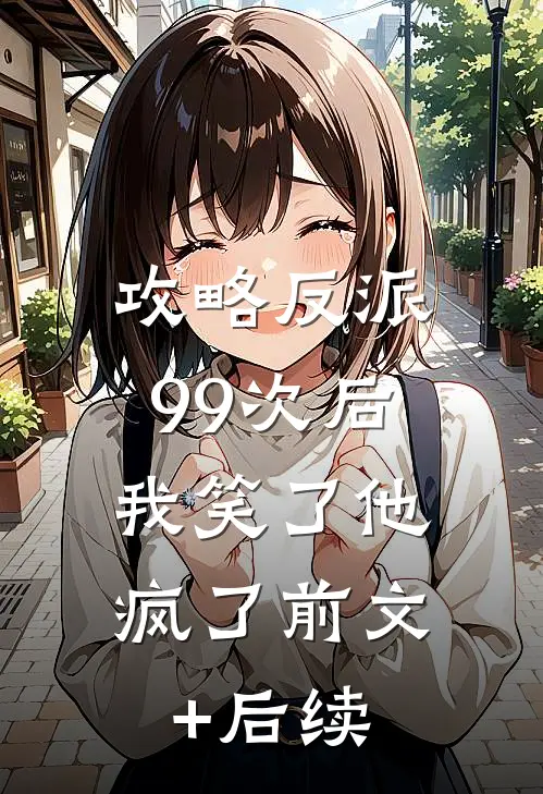 攻略反派99次后，我笑了他疯了前文+后续