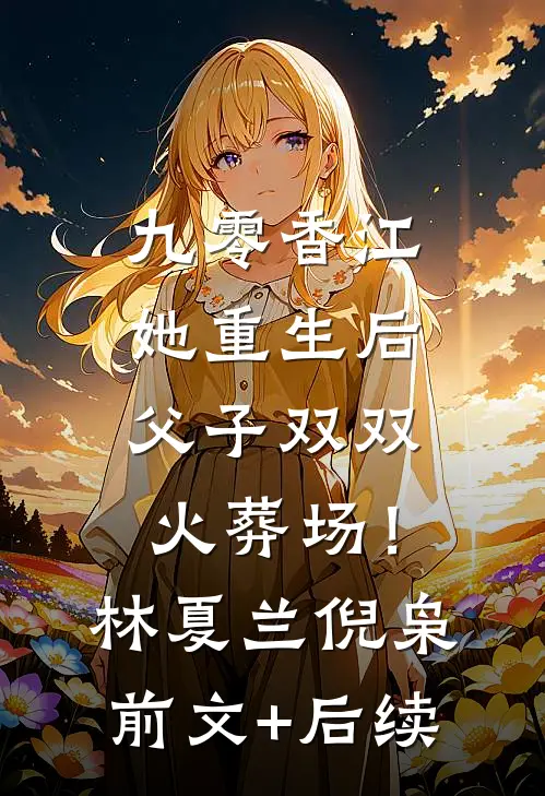九零香江：她重生后父子双双火葬场！林夏兰倪枭前文+后续