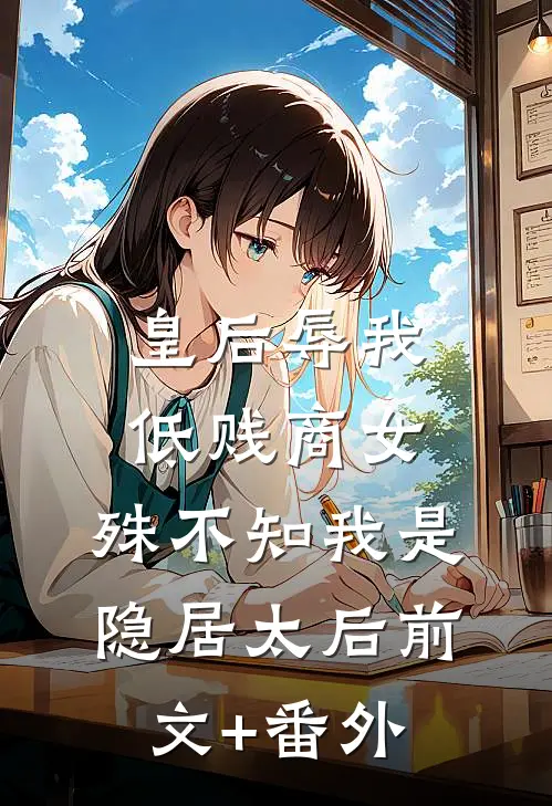 皇后辱我低贱商女，殊不知我是隐居太后前文+番外