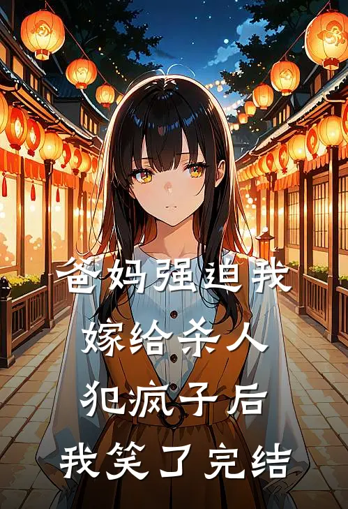 爸妈强迫我嫁给杀人犯疯子后，我笑了完结