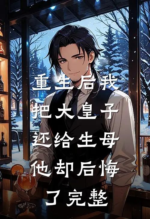 重生后我把大皇子还给生母，他却后悔了完整