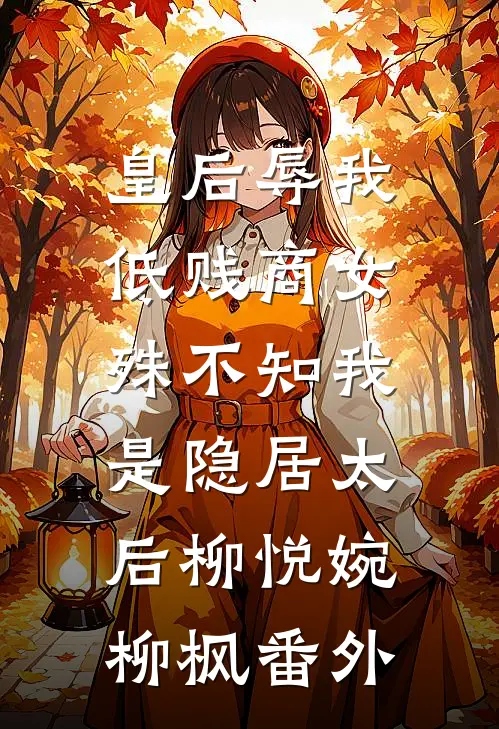 皇后辱我低贱商女，殊不知我是隐居太后柳悦婉柳枫番外
