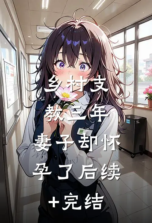 乡村支教三年，妻子却怀孕了后续+完结