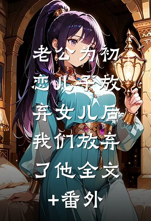 老公为初恋儿子放弃女儿后，我们放弃了他全文+番外