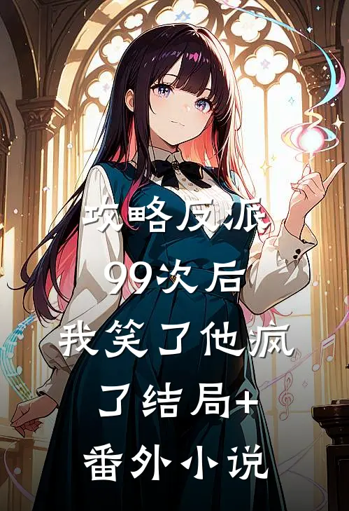 攻略反派99次后，我笑了他疯了结局+番外小说