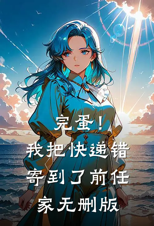 完蛋！我把快递错寄到了前任家无删版
