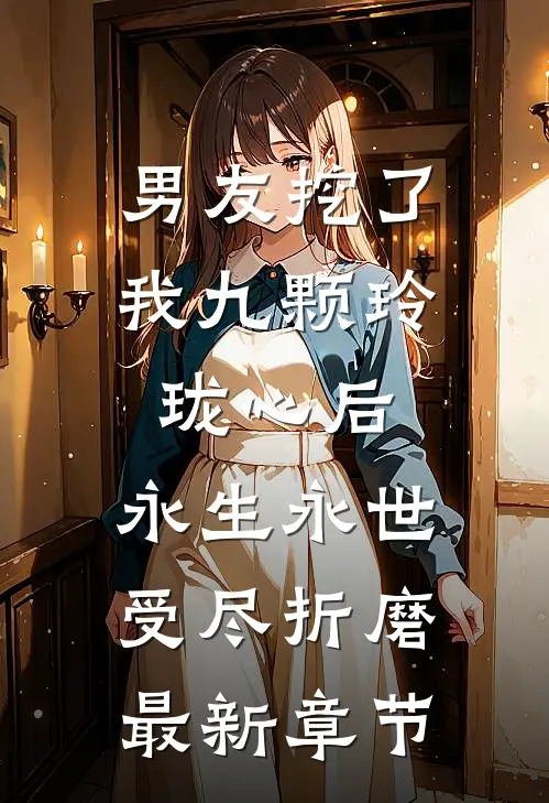 男友挖了我九颗玲珑心后，永生永世受尽折磨最新章节