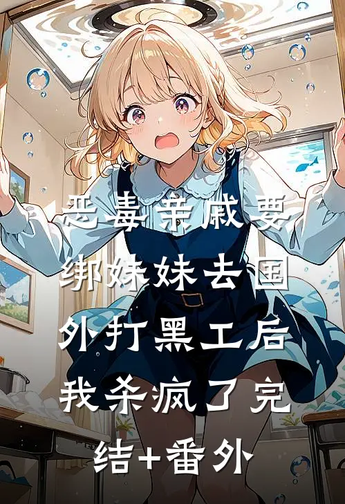 恶毒亲戚要绑妹妹去国外打黑工后，我杀疯了完结+番外