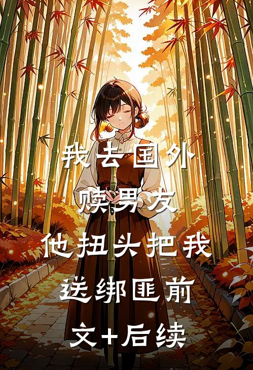 我去国外赎男友，他扭头把我送绑匪前文+后续